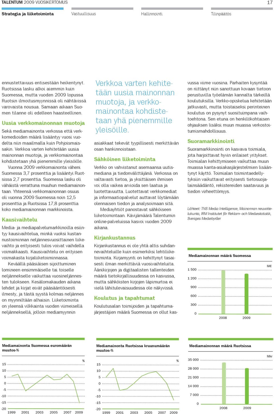 Uusia verkkomainonnan muotoja Sekä mediamainonta verkossa että verkkomedioiden määrä lisääntyy vuosi vuodelta niin maailmalla kuin Pohjoismaissakin.