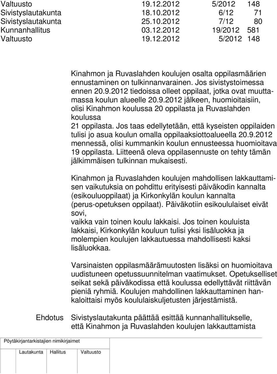 Jos taas edellytetään, että kyseisten oppilaiden tulisi jo asua koulun omalla oppilaaksiottoalueella 20.9.2012 mennessä, olisi kummankin koulun ennusteessa huomioitava 19 oppilasta.