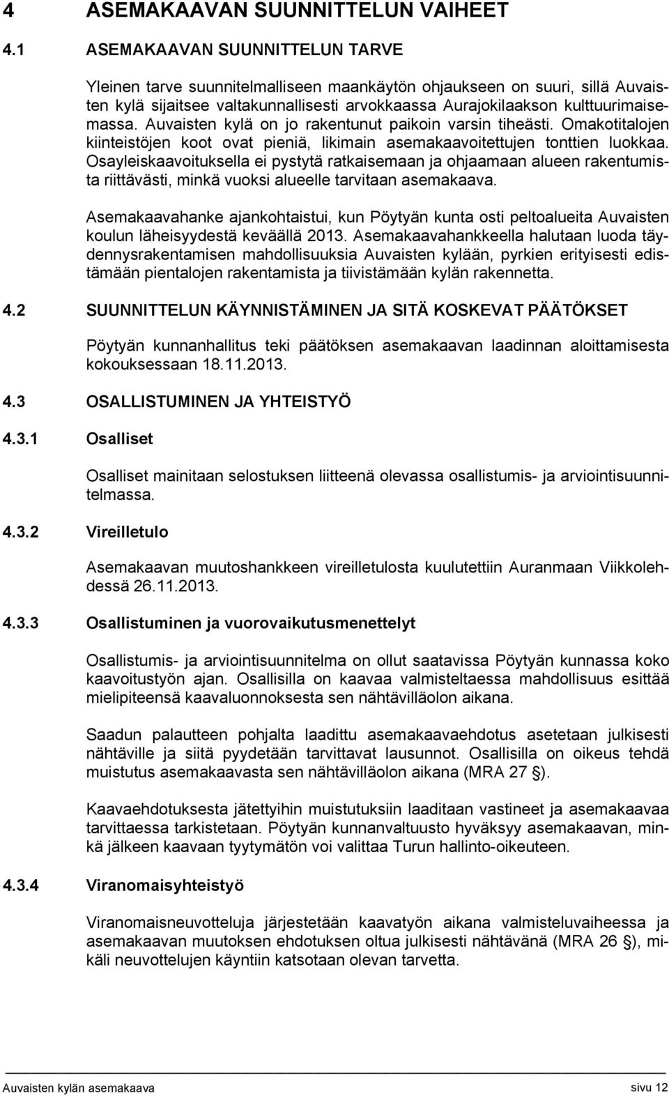 Auvaisten kylä on jo rakentunut paikoin varsin tiheästi. Omakotitalojen kiinteistöjen koot ovat pieniä, likimain asemakaavoitettujen tonttien luokkaa.