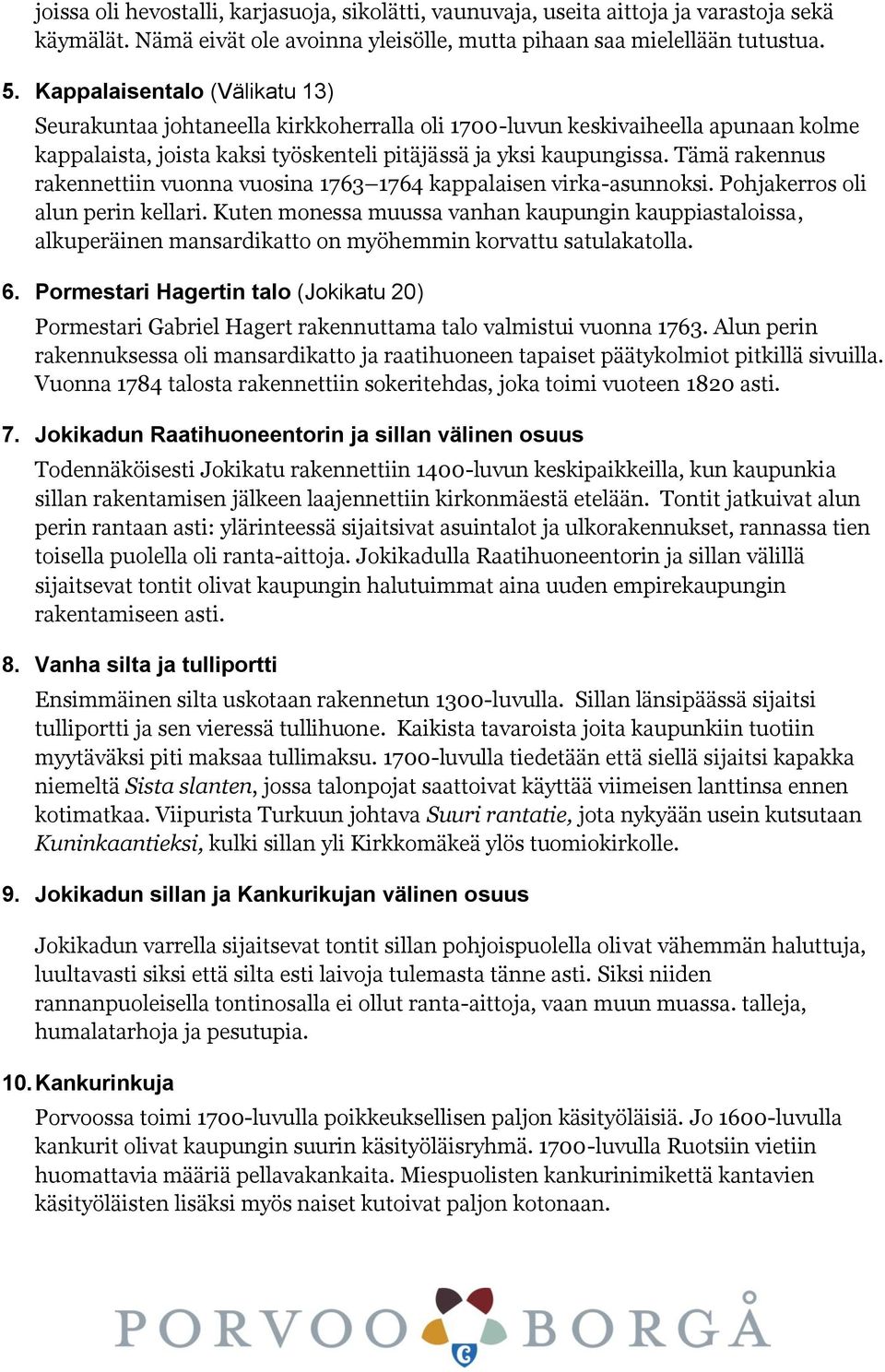 Tämä rakennus rakennettiin vuonna vuosina 1763 1764 kappalaisen virka-asunnoksi. Pohjakerros oli alun perin kellari.