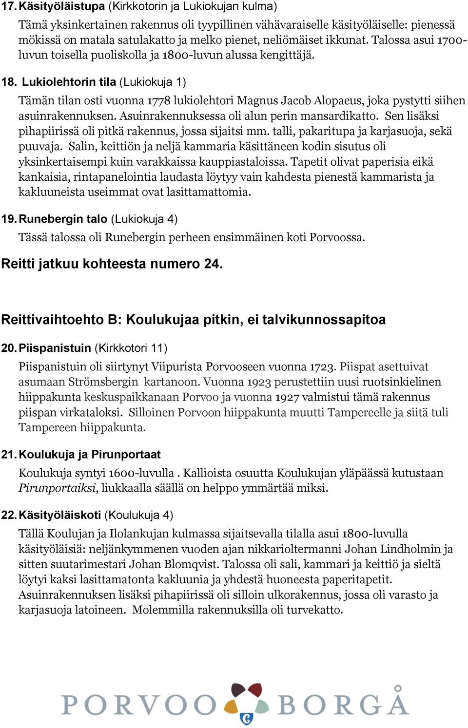 Asuinrakennuksessa oli alun perin mansardikatto. Sen lisäksi pihapiirissä oli pitkä rakennus, jossa sijaitsi mm. talli, pakaritupa ja karjasuoja, sekä puuvaja.