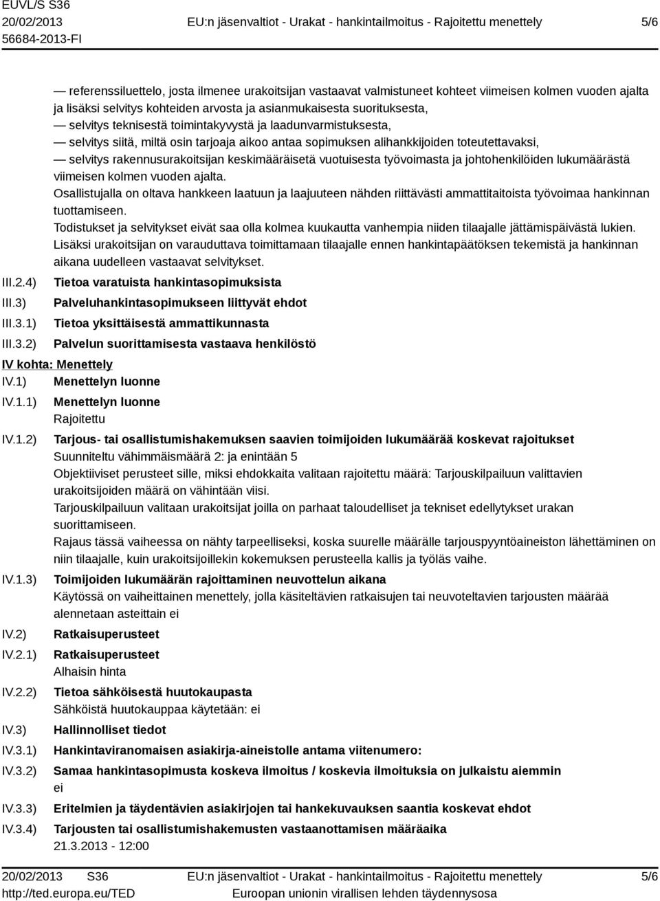 1) 2) referenssiluettelo, josta ilmenee urakoitsijan vastaavat valmistuneet kohteet viimeisen kolmen vuoden ajalta ja lisäksi selvitys kohteiden arvosta ja asianmukaisesta suorituksesta, selvitys