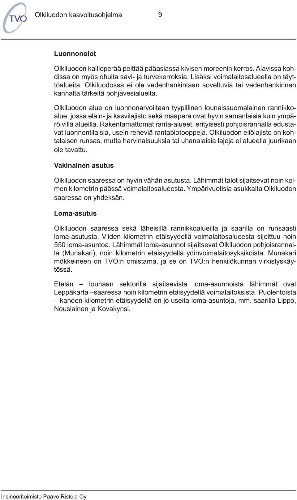 Olkiluodon alue on luonnonarvoiltaan tyypillinen lounaissuomalainen rannikkoalue, jossa eläin- ja kasvilajisto sekä maaperä ovat hyvin samanlaisia kuin ympäröivillä alueilla.