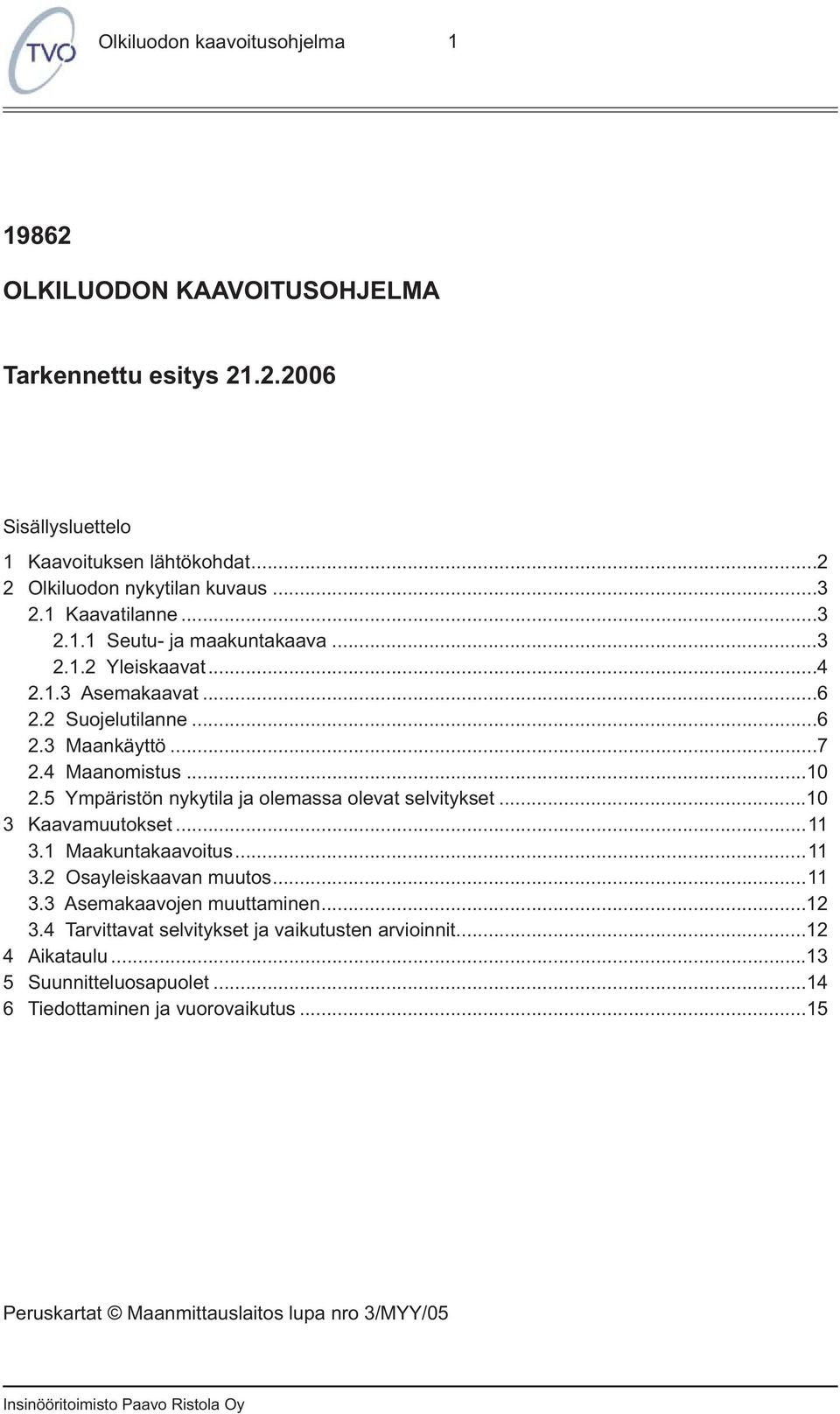 ..10 3 Kaavamuutokset...11 3.1 Maakuntakaavoitus...11 3.2 Osayleiskaavan muutos...11 3.3 Asemakaavojen muuttaminen...12 3.