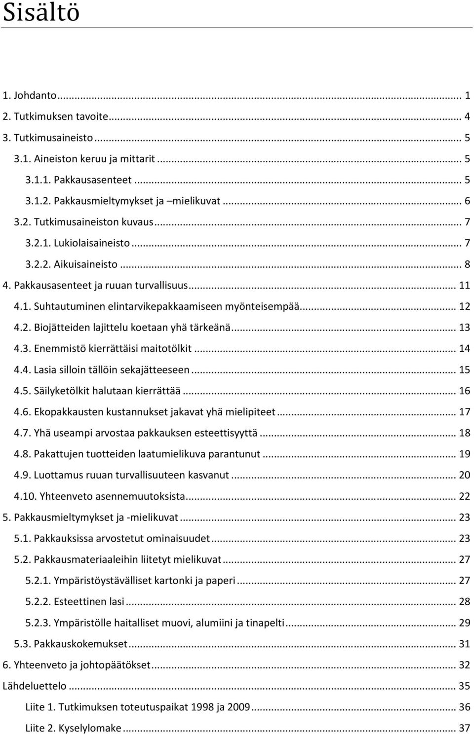.. 13 4.3. Enemmistö kierrättäisi maitotölkit... 14 4.4. Lasia silloin tällöin sekajätteeseen... 15 4.5. Säilyketölkit halutaan kierrättää... 16 4.6. Ekopakkausten kustannukset jakavat yhä mielipiteet.