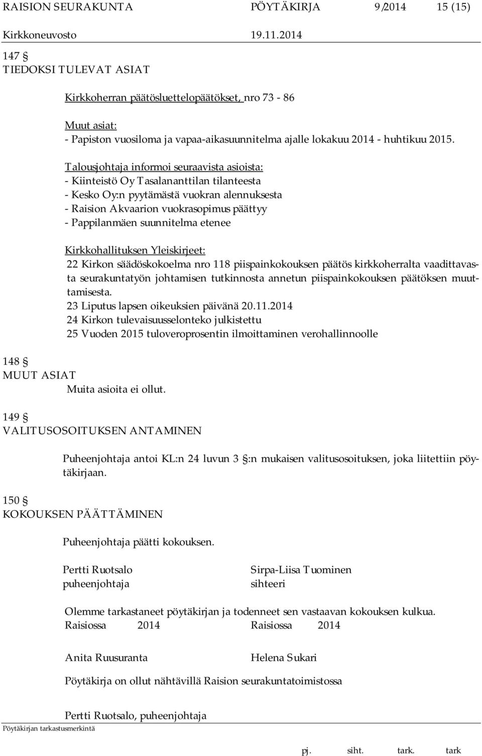 Talousjohtaja informoi seuraavista asioista: - Kiinteistö Oy Tasalananttilan tilanteesta - Kesko Oy:n pyytämästä vuokran alennuksesta - Raision Akvaarion vuokrasopimus päättyy - Pappilanmäen