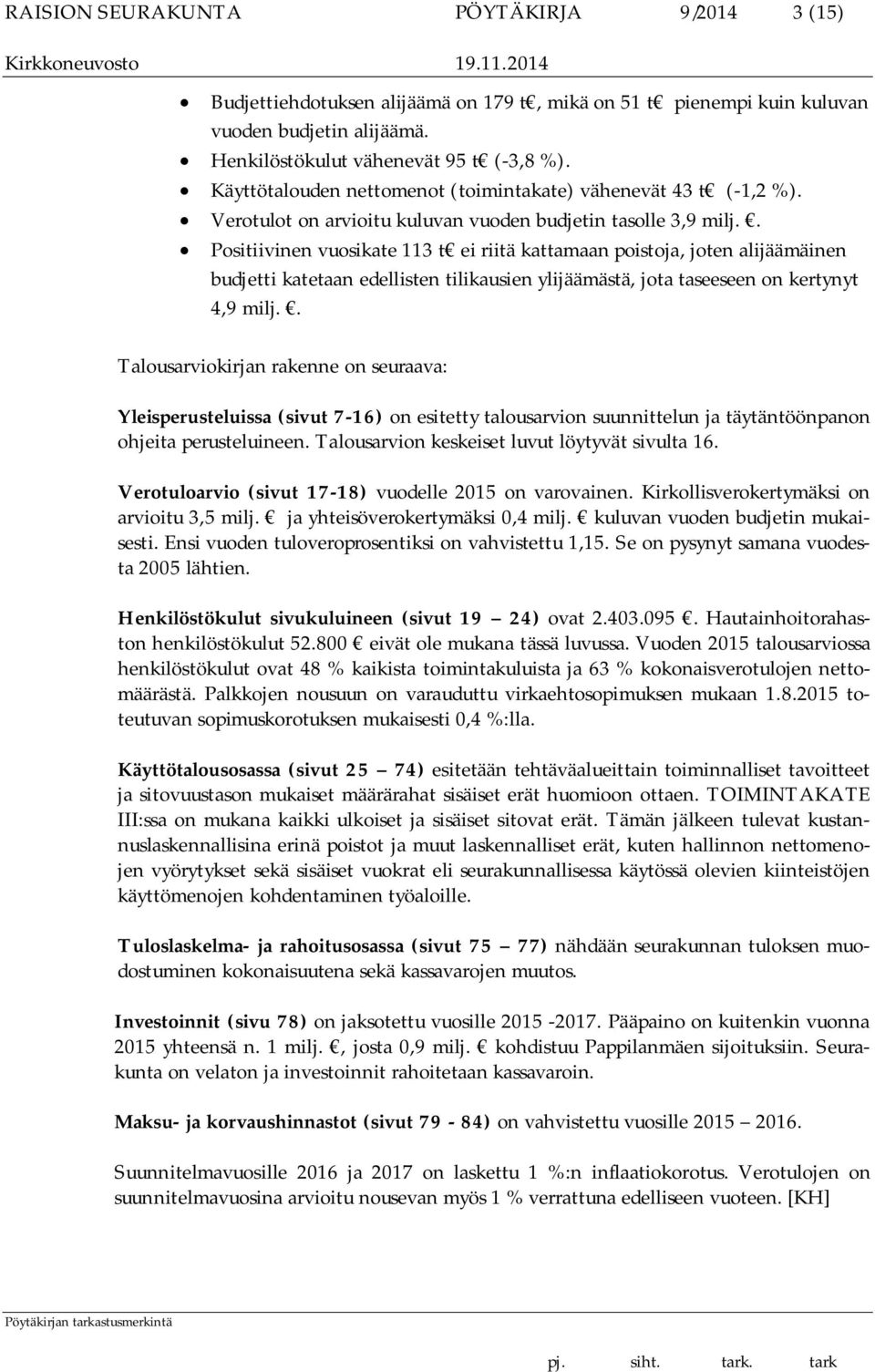 . Positiivinen vuosikate 113 t ei riitä kattamaan poistoja, joten alijäämäinen budjetti katetaan edellisten tilikausien ylijäämästä, jota taseeseen on kertynyt 4,9 milj.