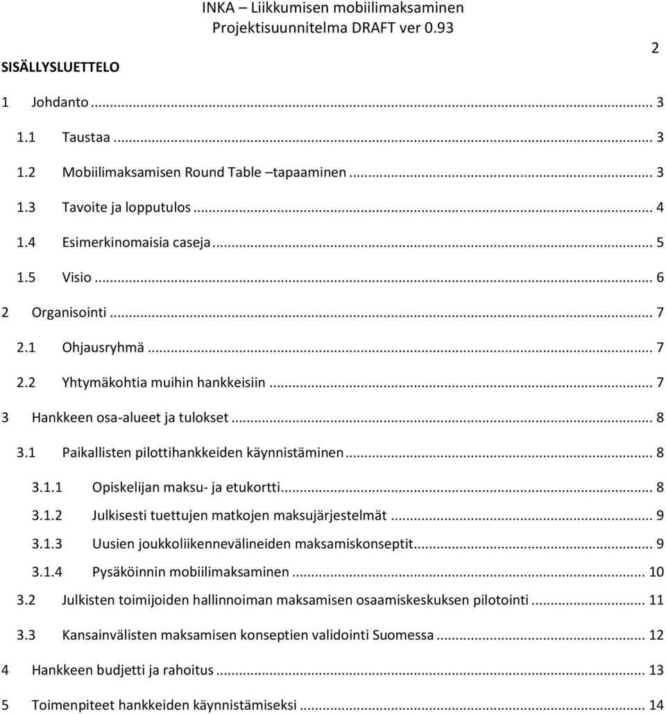 .. 8 3.1.2 Julkisesti tuettujen matkojen maksujärjestelmät... 9 3.1.3 Uusien joukkoliikennevälineiden maksamiskonseptit... 9 3.1.4 Pysäköinnin mobiilimaksaminen... 10 3.