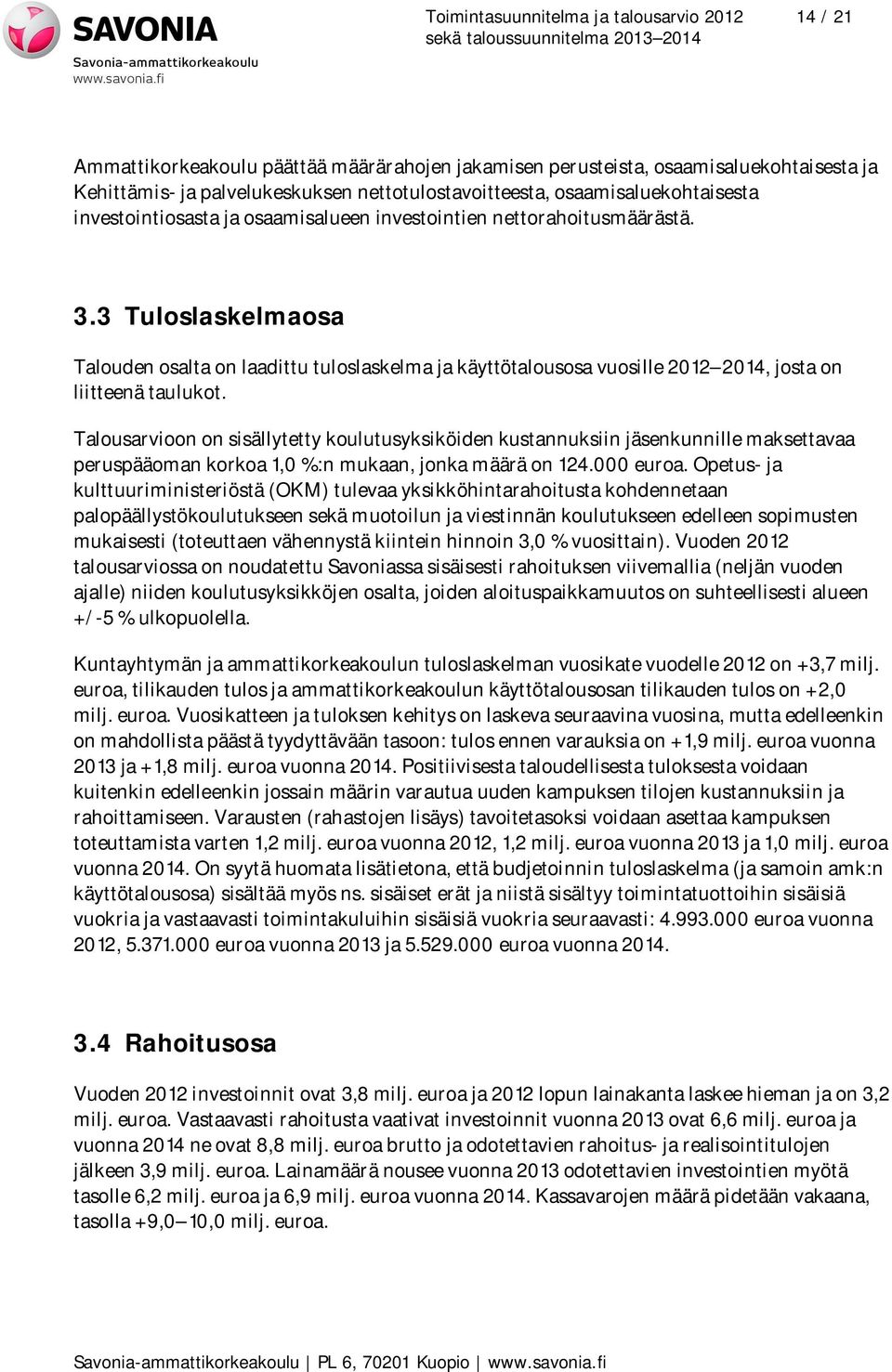 3 Tuloslaskelmaosa Talouden osalta on laadittu tuloslaskelma ja käyttötalousosa vuosille 2012 2014, josta on liitteenä taulukot.