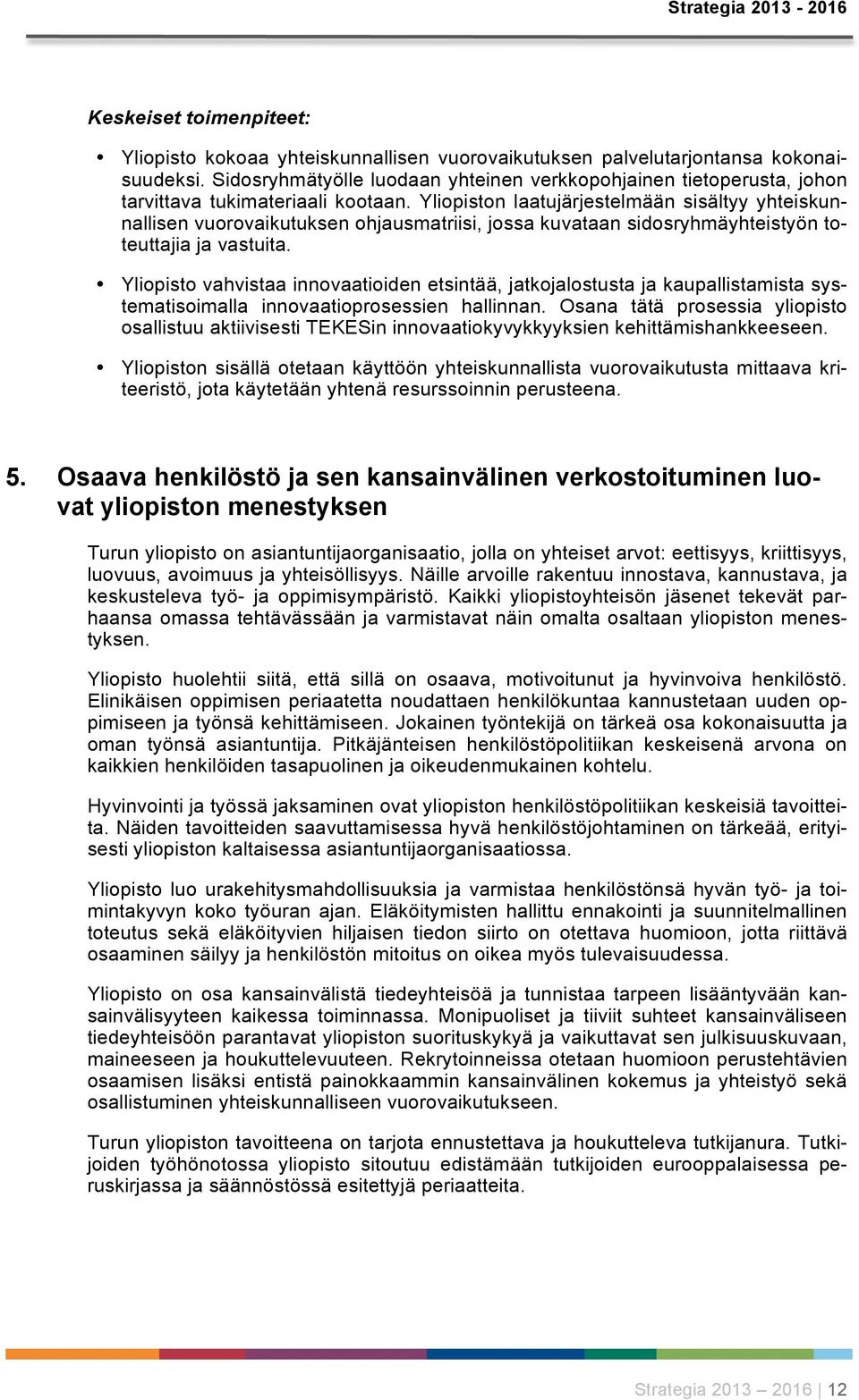 Yliopiston laatujärjestelmään sisältyy yhteiskunnallisen vuorovaikutuksen ohjausmatriisi, jossa kuvataan sidosryhmäyhteistyön toteuttajia ja vastuita.