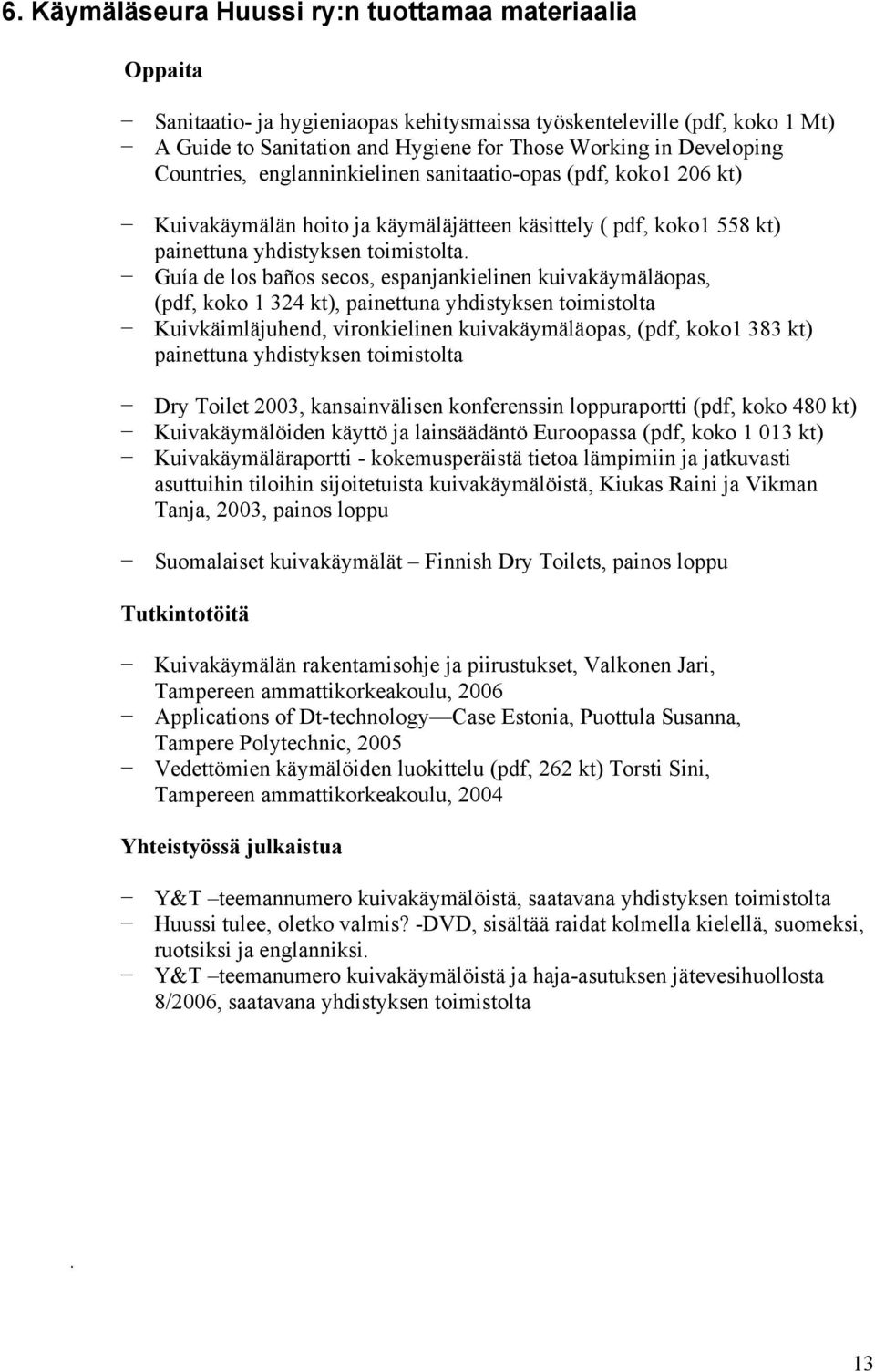 Guía de los baños secos, espanjankielinen kuivakäymäläopas, (pdf, koko 1 324 kt), painettuna yhdistyksen toimistolta Kuivkäimläjuhend, vironkielinen kuivakäymäläopas, (pdf, koko1 383 kt) painettuna