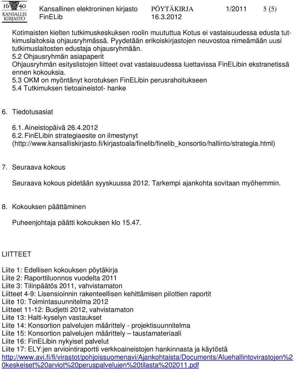 2 Ohjausryhmän asiapaperit Ohjausryhmän esityslistojen liitteet ovat vastaisuudessa luettavissa FinELibin ekstranetissä ennen kokouksia. 5.3 OKM on myöntänyt korotuksen FinELibin perusrahoitukseen 5.