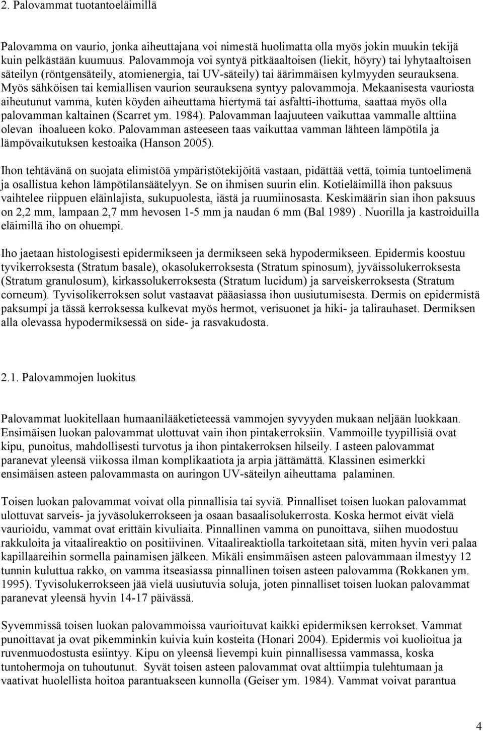 Myös sähköisen tai kemiallisen vaurion seurauksena syntyy palovammoja.