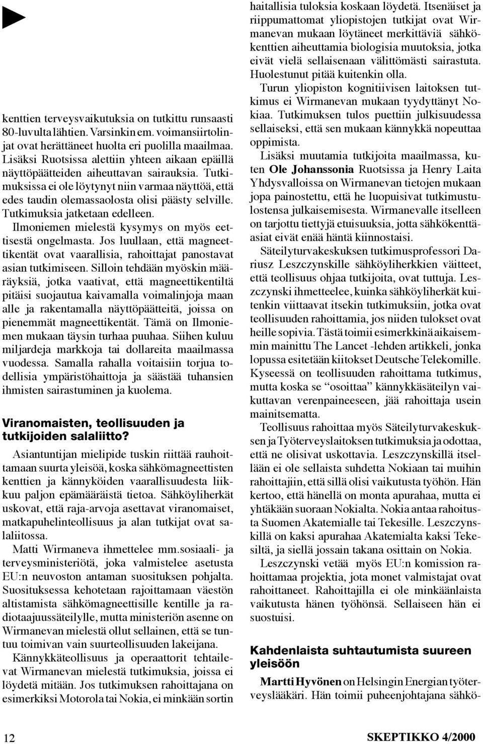 Tutkimuksia jatketaan edelleen. Ilmoniemen mielestä kysymys on myös eettisestä ongelmasta. Jos luullaan, että magneettikentät ovat vaarallisia, rahoittajat panostavat asian tutkimiseen.