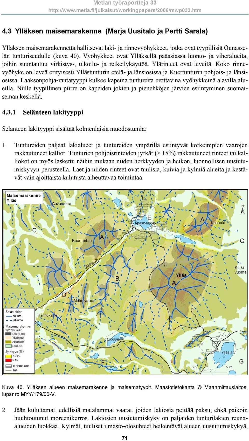 Koko rinnevyöhyke on leveä erityisesti Yllästunturin etelä- ja länsiosissa ja Kuertunturin pohjois- ja länsiosissa.