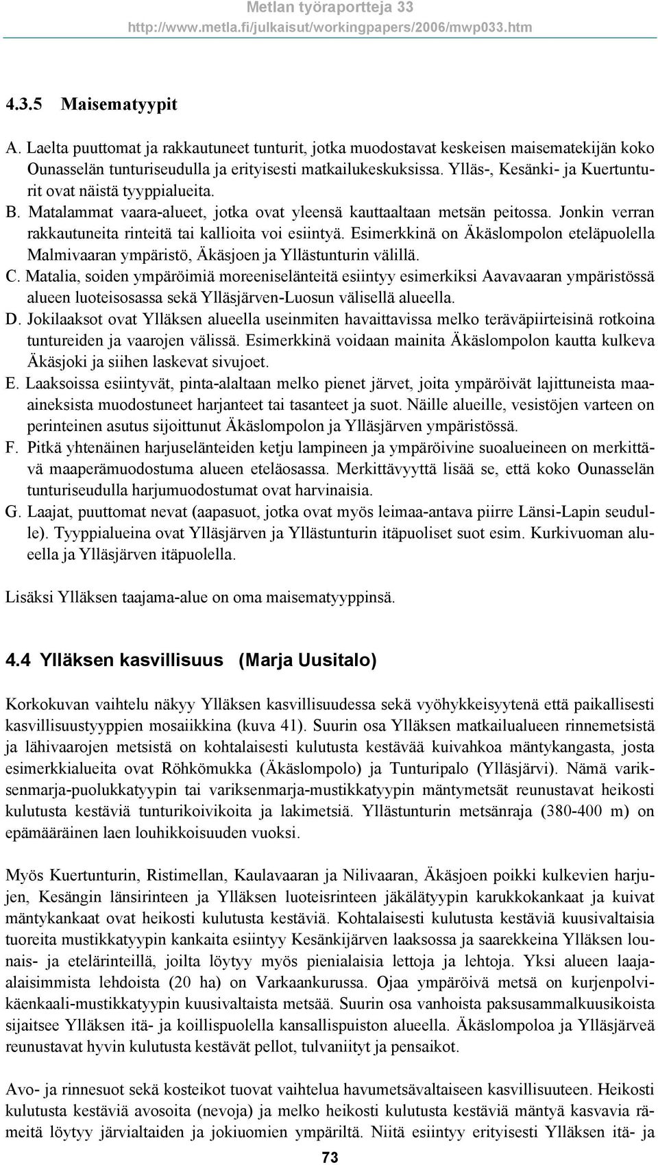 Jonkin verran rakkautuneita rinteitä tai kallioita voi esiintyä. Esimerkkinä on Äkäslompolon eteläpuolella Malmivaaran ympäristö, Äkäsjoen ja Yllästunturin välillä. C.