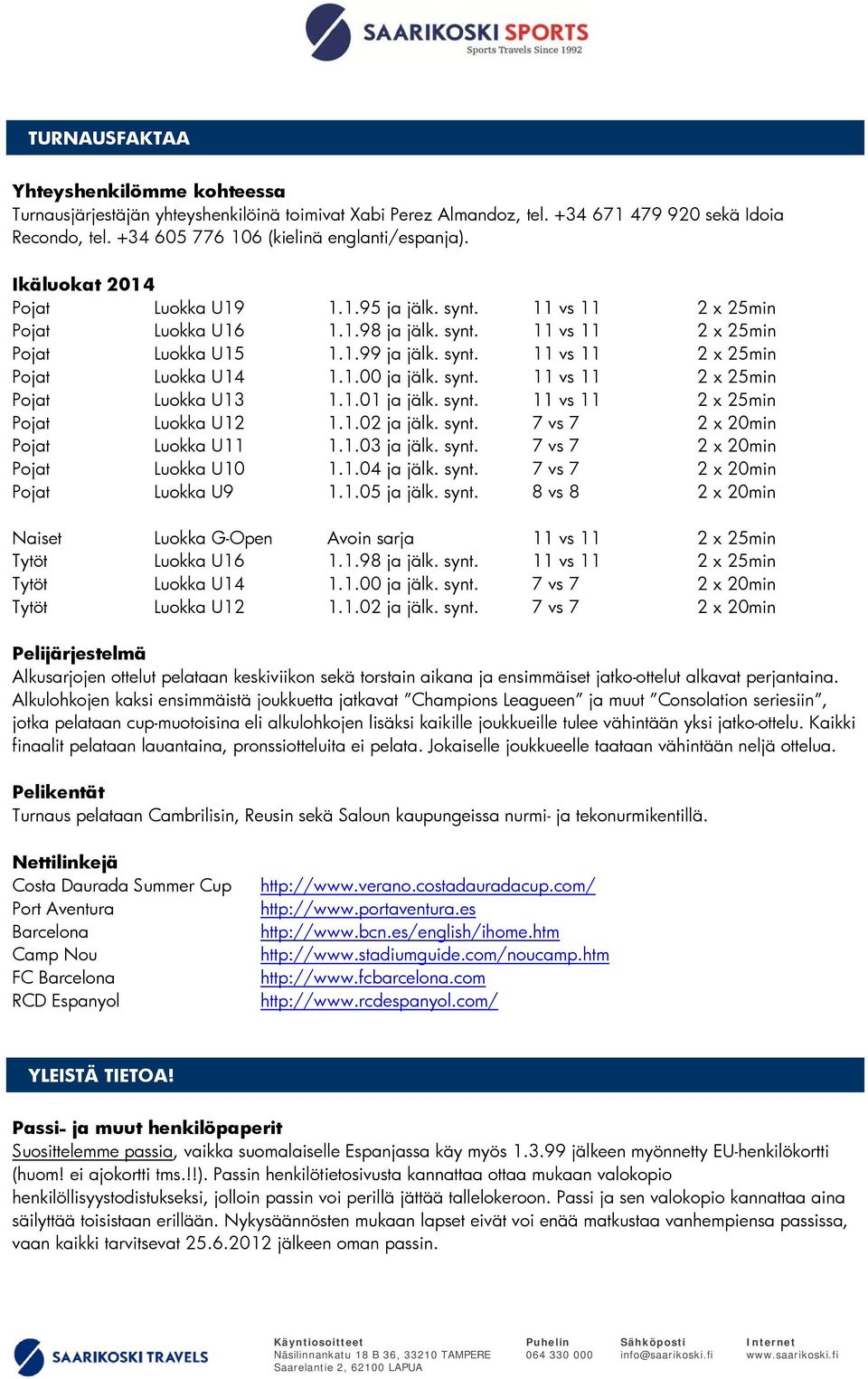 1.00 ja jälk. synt. 11 vs 11 2 x 25min Pojat Luokka U13 1.1.01 ja jälk. synt. 11 vs 11 2 x 25min Pojat Luokka U12 1.1.02 ja jälk. synt. 7 vs 7 2 x 20min Pojat Luokka U11 1.1.03 ja jälk. synt. 7 vs 7 2 x 20min Pojat Luokka U10 1.