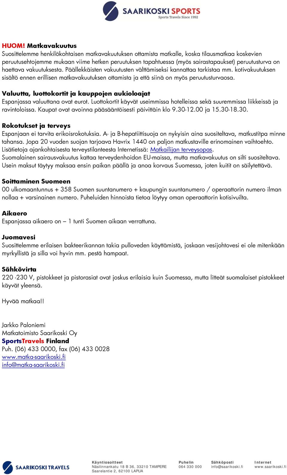 kotivakuutuksen sisältö ennen erillisen matkavakuutuksen ottamista ja että siinä on myös peruutusturvaosa. Valuutta, luottokortit ja kauppojen aukioloajat Espanjassa valuuttana ovat eurot.
