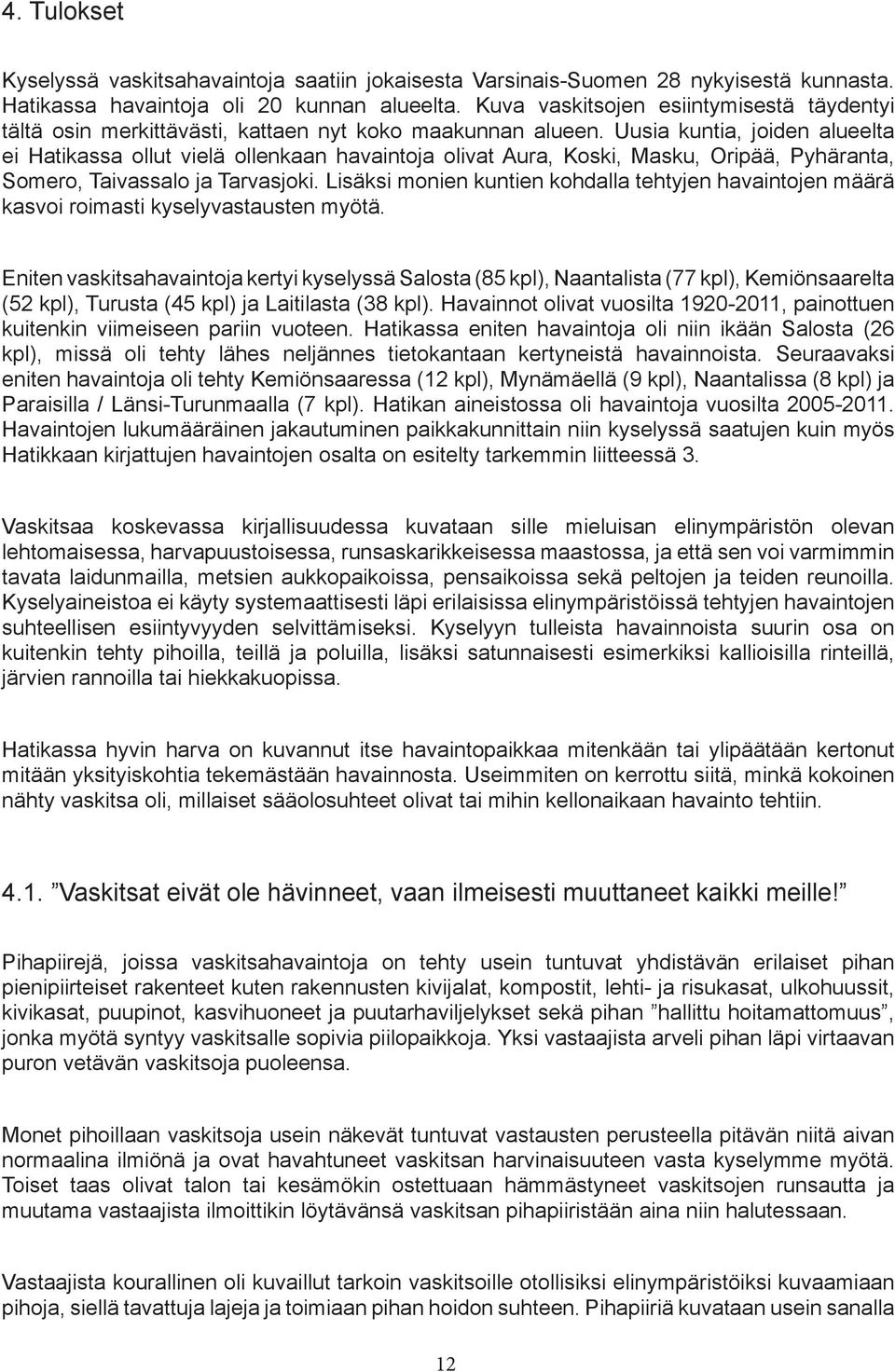 Uusia kuntia, joiden alueelta ei Hatikassa ollut vielä ollenkaan havaintoja olivat Aura, Koski, Masku, Oripää, Pyhäranta, Somero, Taivassalo ja Tarvasjoki.