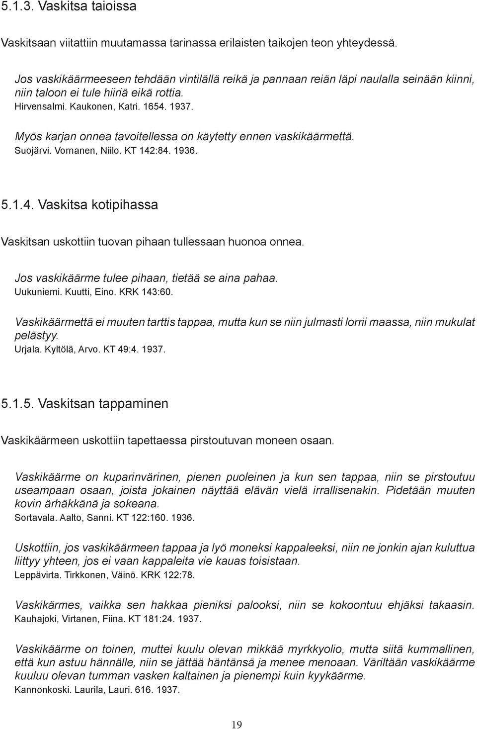 Myös karjan onnea tavoitellessa on käytetty ennen vaskikäärmettä. Suojärvi. Vornanen, Niilo. KT 142:84. 1936. 5.1.4. Vaskitsa kotipihassa Vaskitsan uskottiin tuovan pihaan tullessaan huonoa onnea.