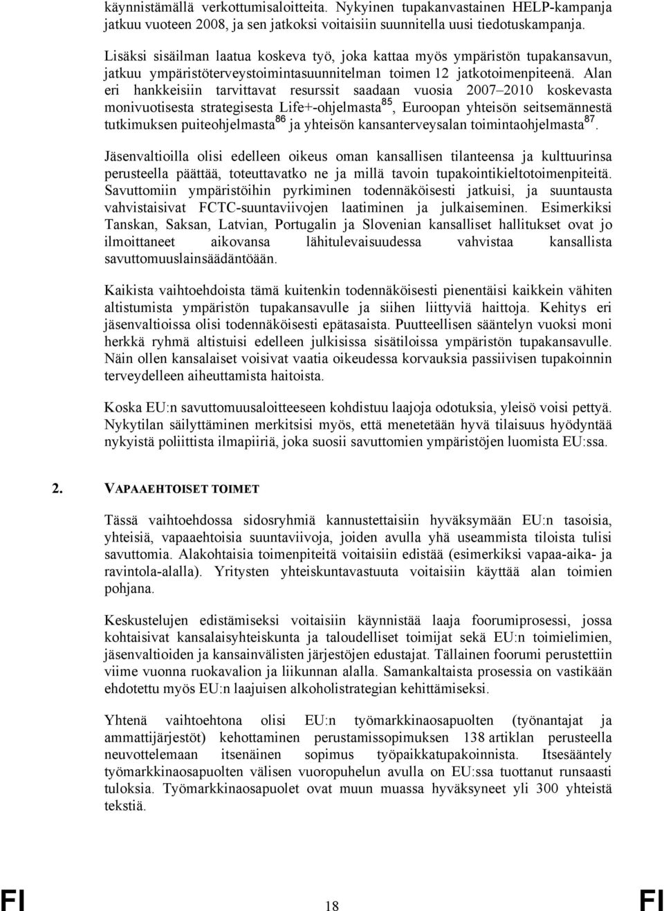 Alan eri hankkeisiin tarvittavat resurssit saadaan vuosia 2007 2010 koskevasta monivuotisesta strategisesta Life+-ohjelmasta 85, Euroopan yhteisön seitsemännestä tutkimuksen puiteohjelmasta 86 ja