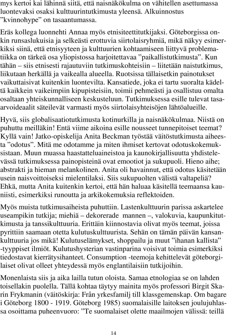 Göteborgissa onkin runsaslukuisia ja selkeästi erottuvia siirtolaisryhmiä, mikä näkyy esimerkiksi siinä, että etnisyyteen ja kulttuurien kohtaamiseen liittyvä problematiikka on tärkeä osa