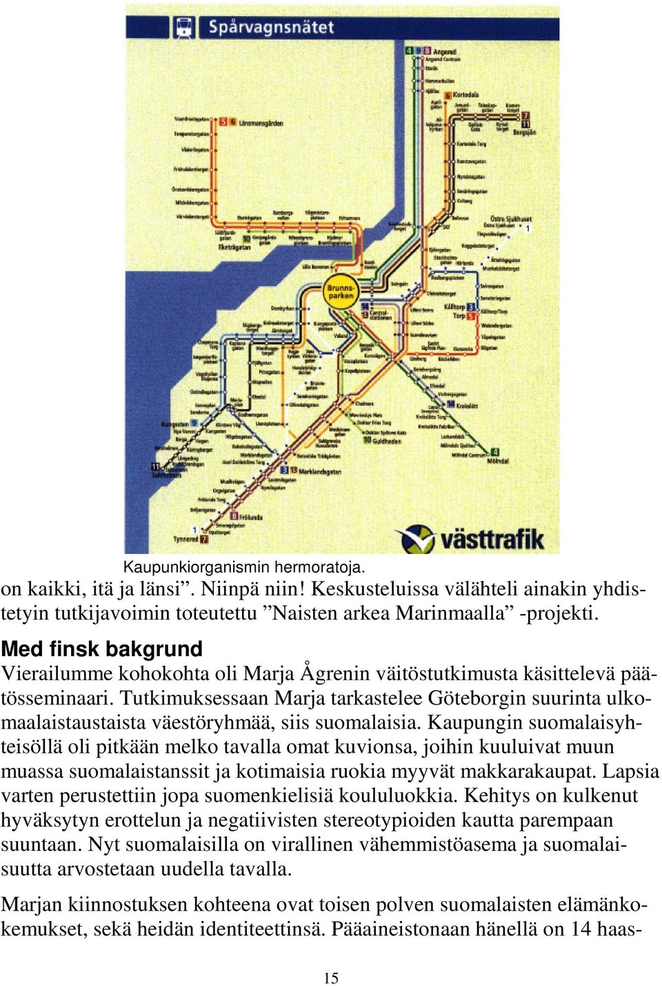 Tutkimuksessaan Marja tarkastelee Göteborgin suurinta ulkomaalaistaustaista väestöryhmää, siis suomalaisia.
