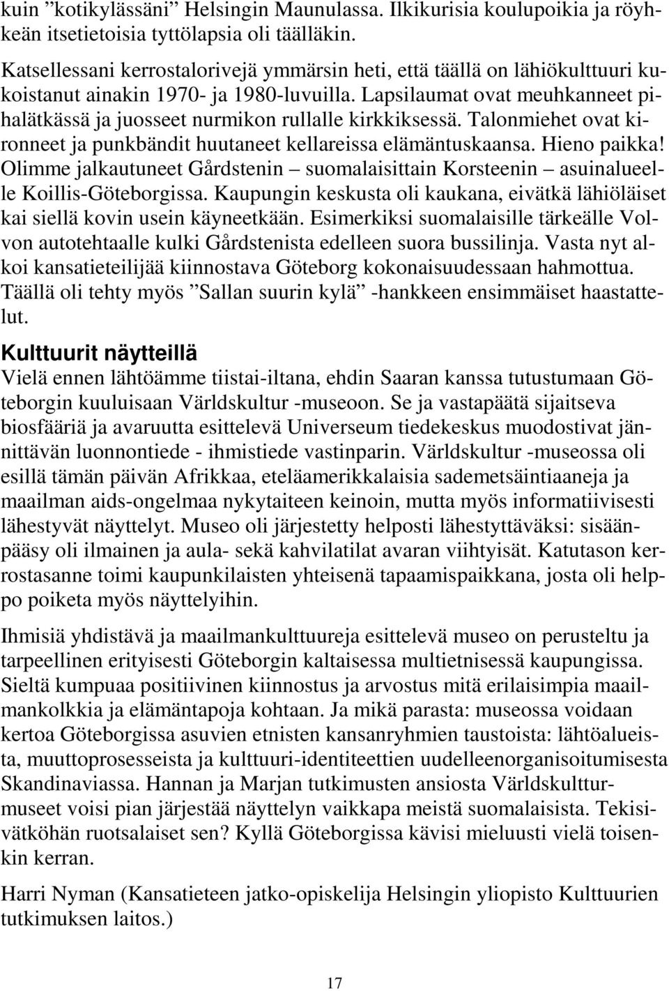 Lapsilaumat ovat meuhkanneet pihalätkässä ja juosseet nurmikon rullalle kirkkiksessä. Talonmiehet ovat kironneet ja punkbändit huutaneet kellareissa elämäntuskaansa. Hieno paikka!