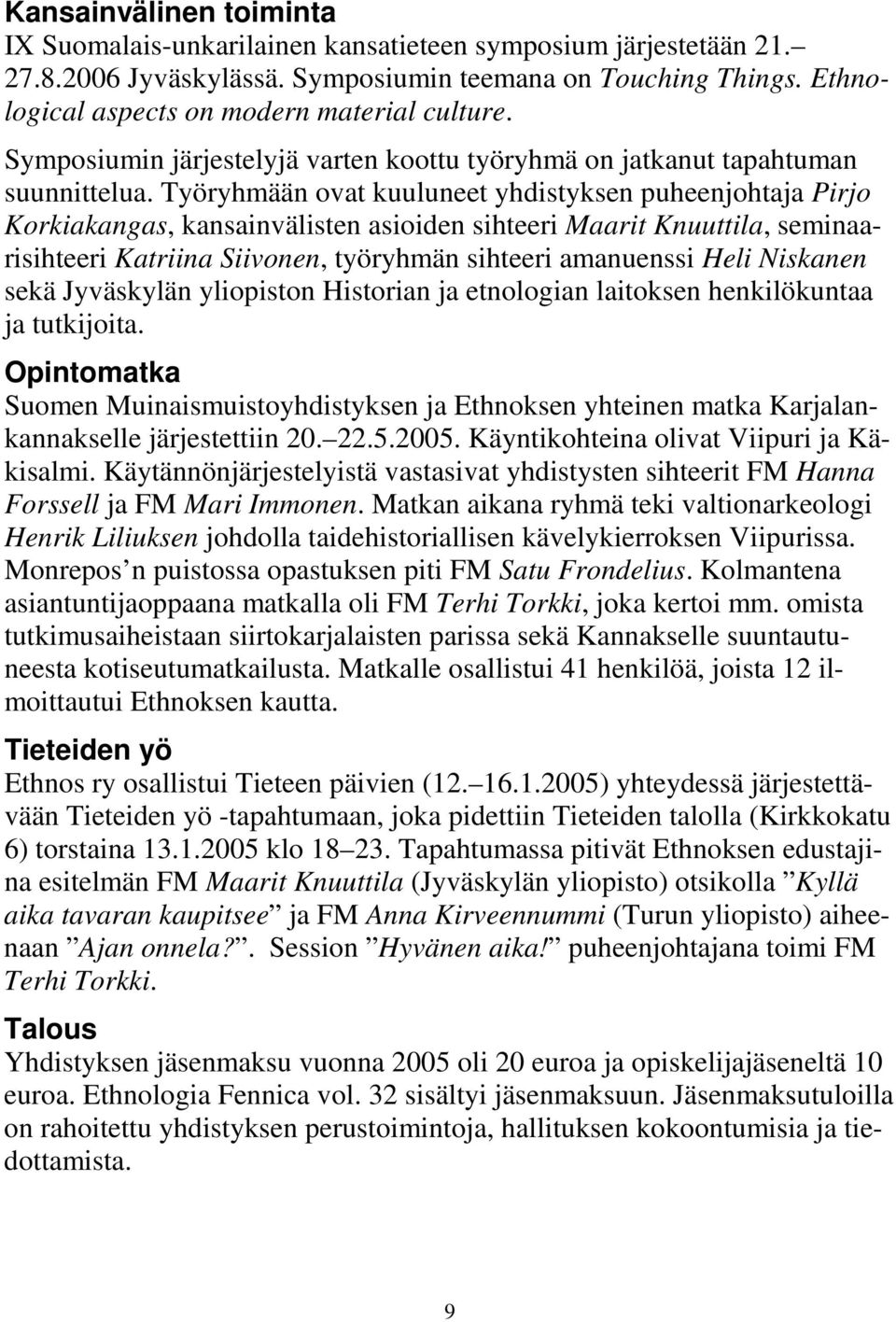 Työryhmään ovat kuuluneet yhdistyksen puheenjohtaja Pirjo Korkiakangas, kansainvälisten asioiden sihteeri Maarit Knuuttila, seminaarisihteeri Katriina Siivonen, työryhmän sihteeri amanuenssi Heli