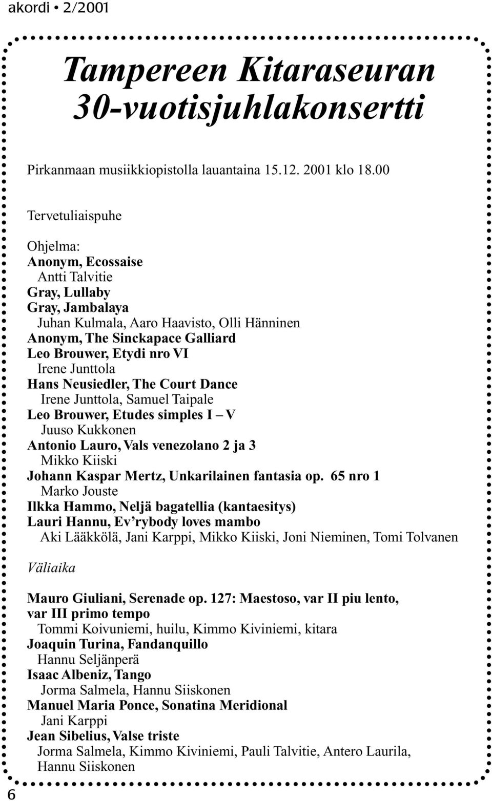 Irene Junttola Hans Neusiedler, The Court Dance Irene Junttola, Samuel Taipale Leo Brouwer, Etudes simples I V Juuso Kukkonen Antonio Lauro, Vals venezolano 2 ja 3 Mikko Kiiski Johann Kaspar Mertz,