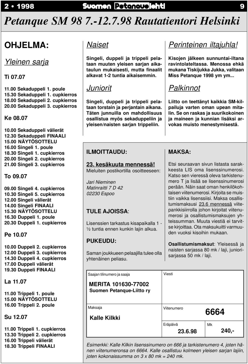 cupkierros 21.00 Singeli 3. cupkierros To 09.07 09.00 Singeli 4. cupkierros 10.30 Singeli 5. cupkierros 12.00 Singeli välierät 14.00 Singeli FINAALI 15.30 NÄYTÖSOTTELU 16.30 Duppeli 1. poule 20.