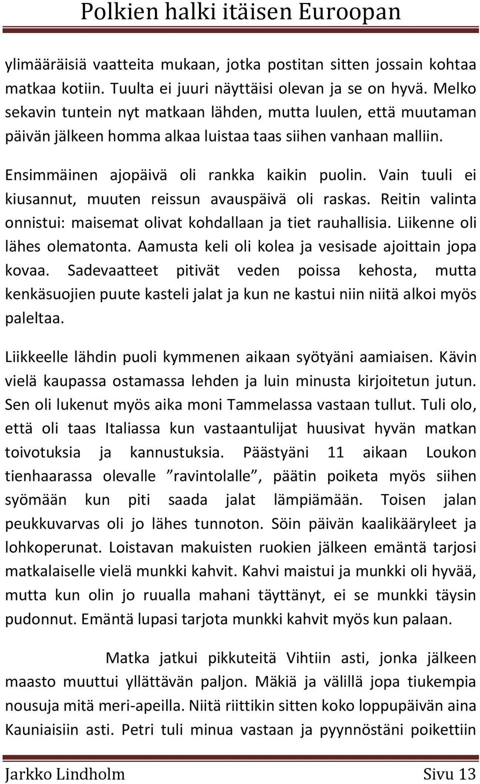 Vain tuuli ei kiusannut, muuten reissun avauspäivä oli raskas. Reitin valinta onnistui: maisemat olivat kohdallaan ja tiet rauhallisia. Liikenne oli lähes olematonta.