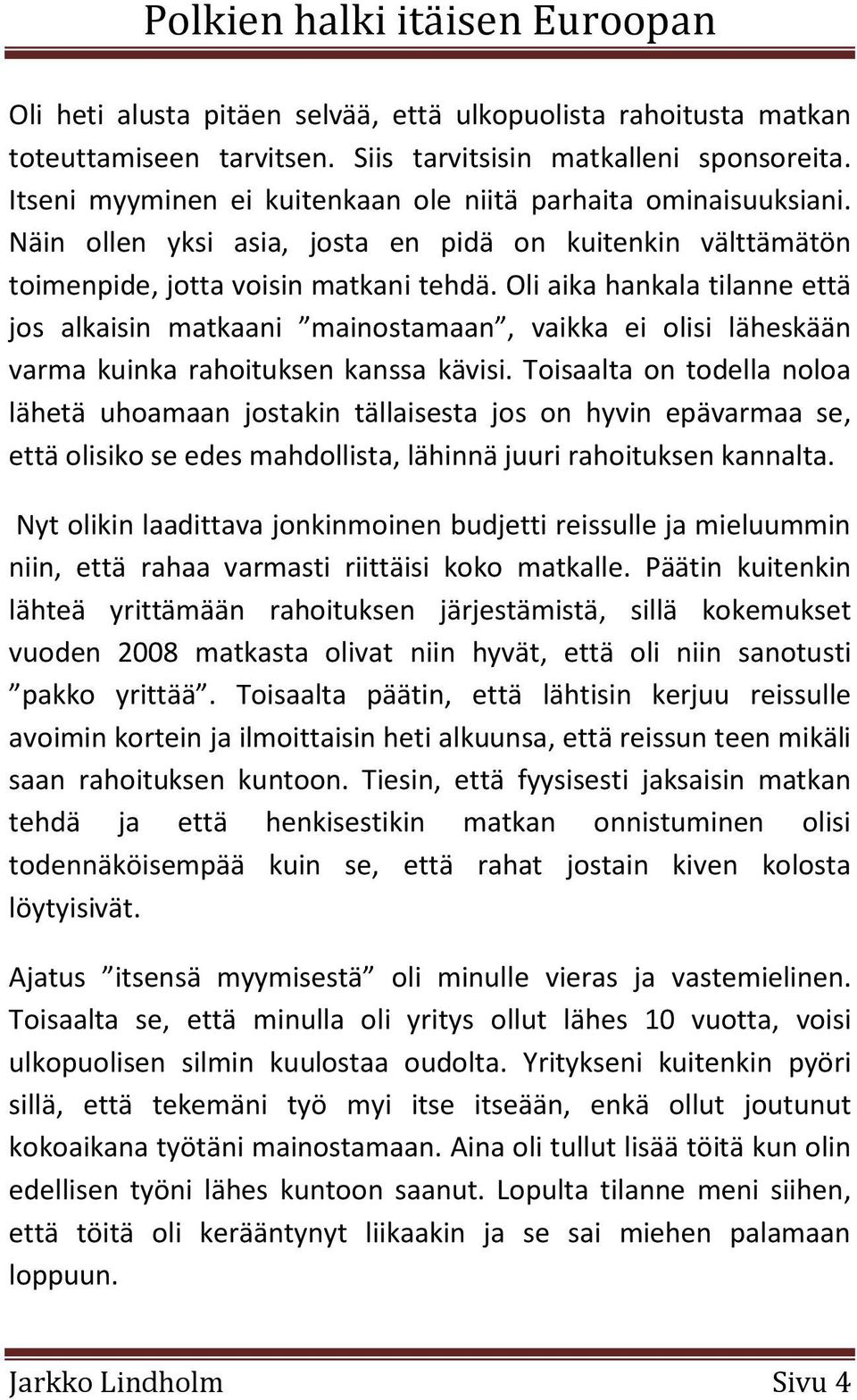 Oli aika hankala tilanne että jos alkaisin matkaani mainostamaan, vaikka ei olisi läheskään varma kuinka rahoituksen kanssa kävisi.