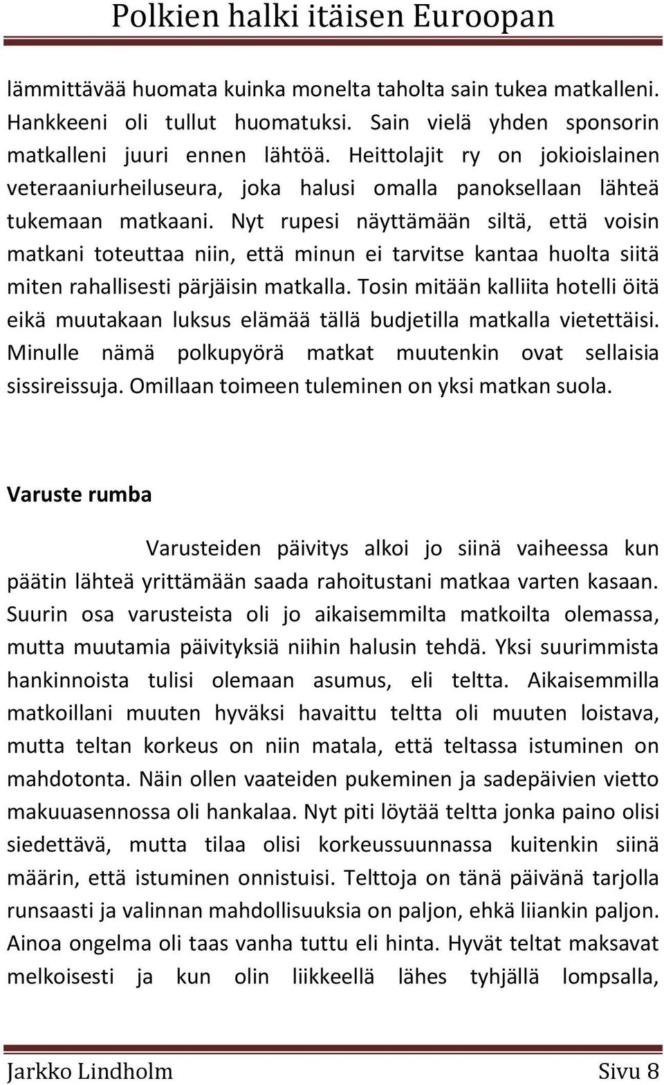 Nyt rupesi näyttämään siltä, että voisin matkani toteuttaa niin, että minun ei tarvitse kantaa huolta siitä miten rahallisesti pärjäisin matkalla.