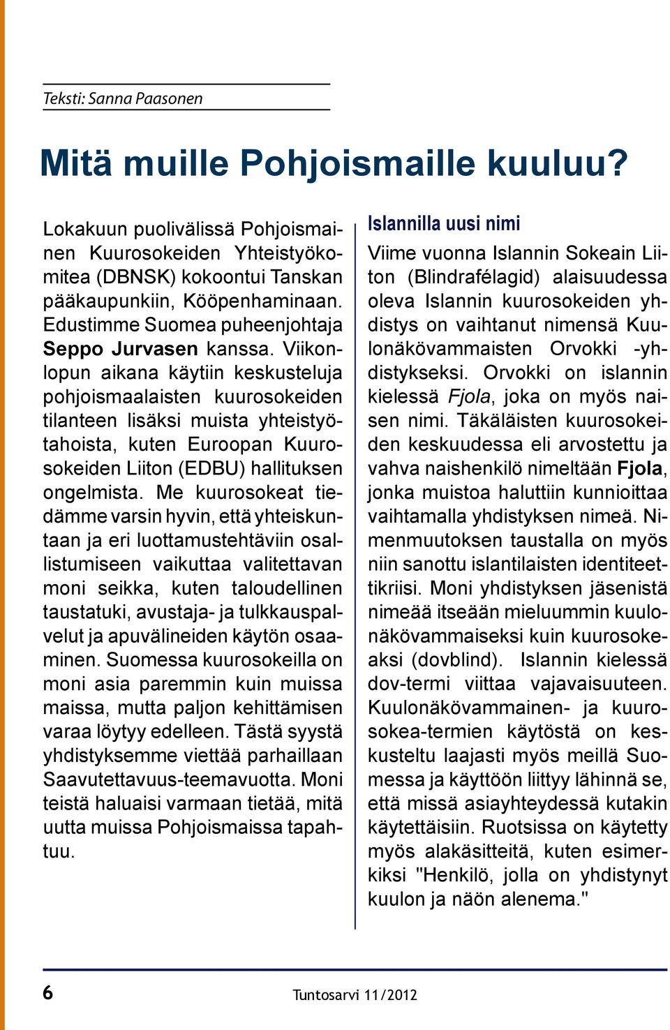 Viikonlopun aikana käytiin keskusteluja pohjoismaalaisten kuurosokeiden tilanteen lisäksi muista yhteistyötahoista, kuten Euroopan Kuurosokeiden Liiton (EDBU) hallituksen ongelmista.