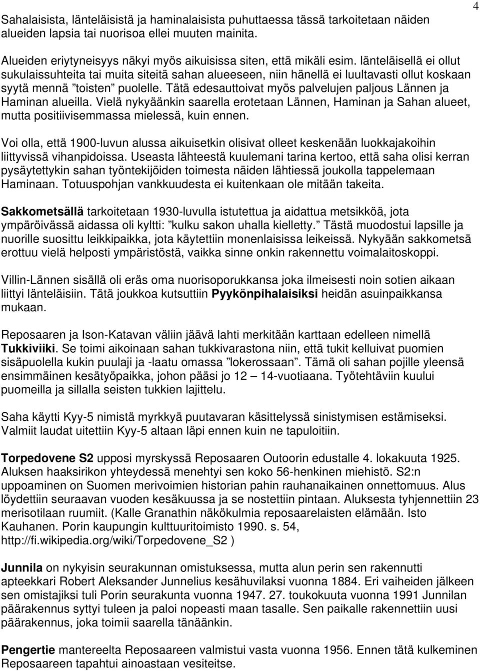 länteläisellä ei ollut sukulaissuhteita tai muita siteitä sahan alueeseen, niin hänellä ei luultavasti ollut koskaan syytä mennä toisten puolelle.