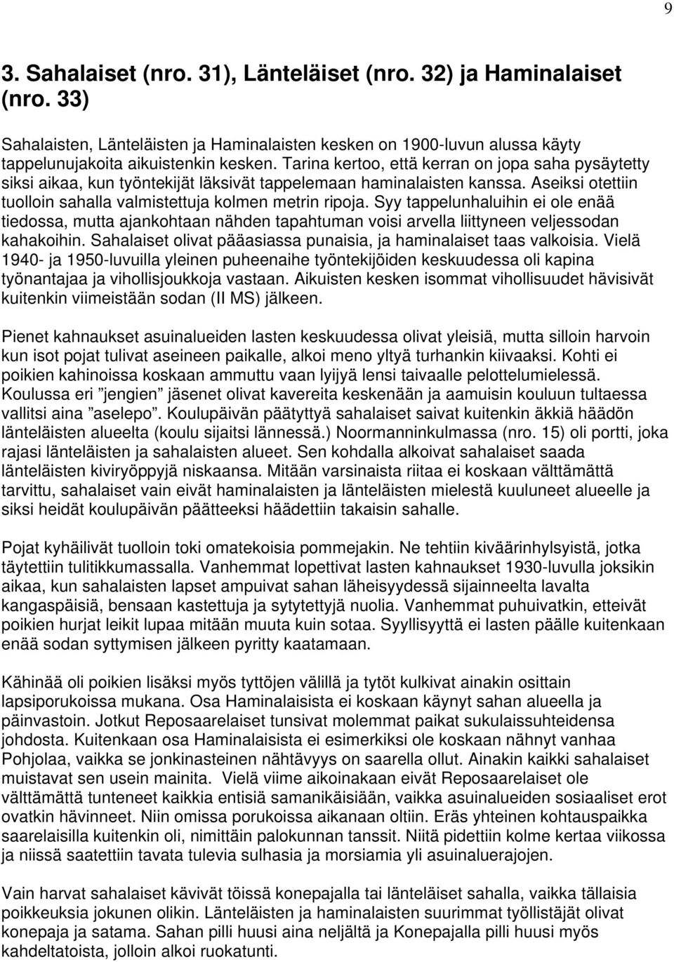 Syy tappelunhaluihin ei ole enää tiedossa, mutta ajankohtaan nähden tapahtuman voisi arvella liittyneen veljessodan kahakoihin. Sahalaiset olivat pääasiassa punaisia, ja haminalaiset taas valkoisia.