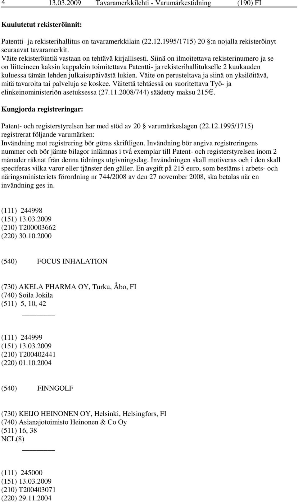 Siinä on ilmoitettava rekisterinumero ja se on liitteineen kaksin kappalein toimitettava Patentti- ja rekisterihallitukselle 2 kuukauden kuluessa tämän lehden julkaisupäivästä lukien.