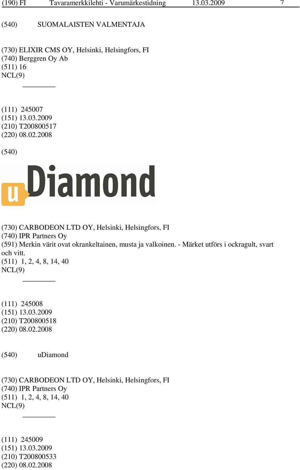 2008 (730) CARBODEON LTD OY, Helsinki, Helsingfors, FI (740) IPR Partners Oy (591) Merkin värit ovat okrankeltainen, musta ja valkoinen.
