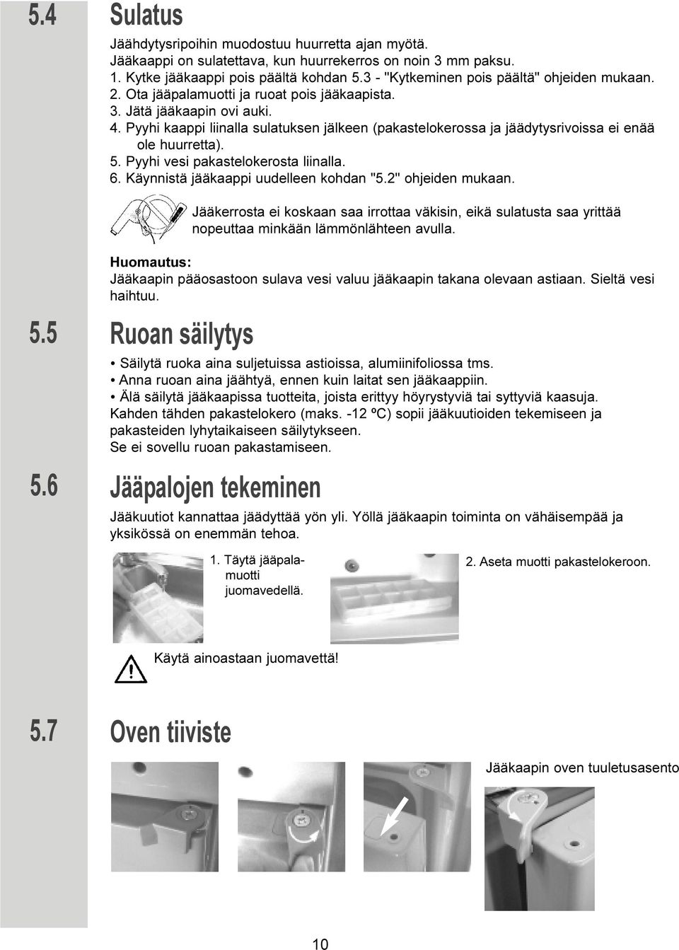 Pyyhi kaappi liinalla sulatuksen jälkeen (pakastelokerossa ja jäädytysrivoissa ei enää ole huurretta). 5. Pyyhi vesi pakastelokerosta liinalla. 6. Käynnistä jääkaappi uudelleen kohdan "5.