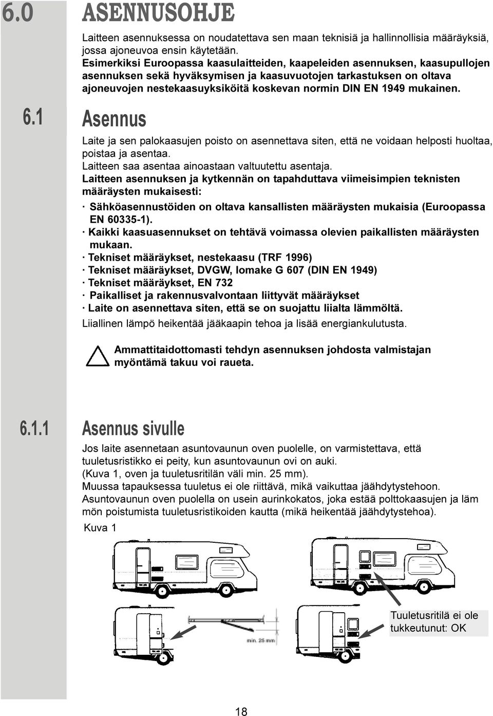 EN 1949 mukainen. Asennus Laite ja sen palokaasujen poisto on asennettava siten, että ne voidaan helposti huoltaa, poistaa ja asentaa. Laitteen saa asentaa ainoastaan valtuutettu asentaja.