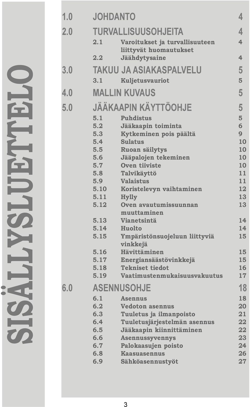 7 Oven tiiviste 10 5.8 Talvikäyttö 11 5.9Valaistus 11 5.10 Koristelevyn vaihtaminen 12 5.11 Hylly 13 5.12 Oven avautumissuunnan 13 muuttaminen 5.13 Vianetsintä 14 5.14 Huolto 14 5.