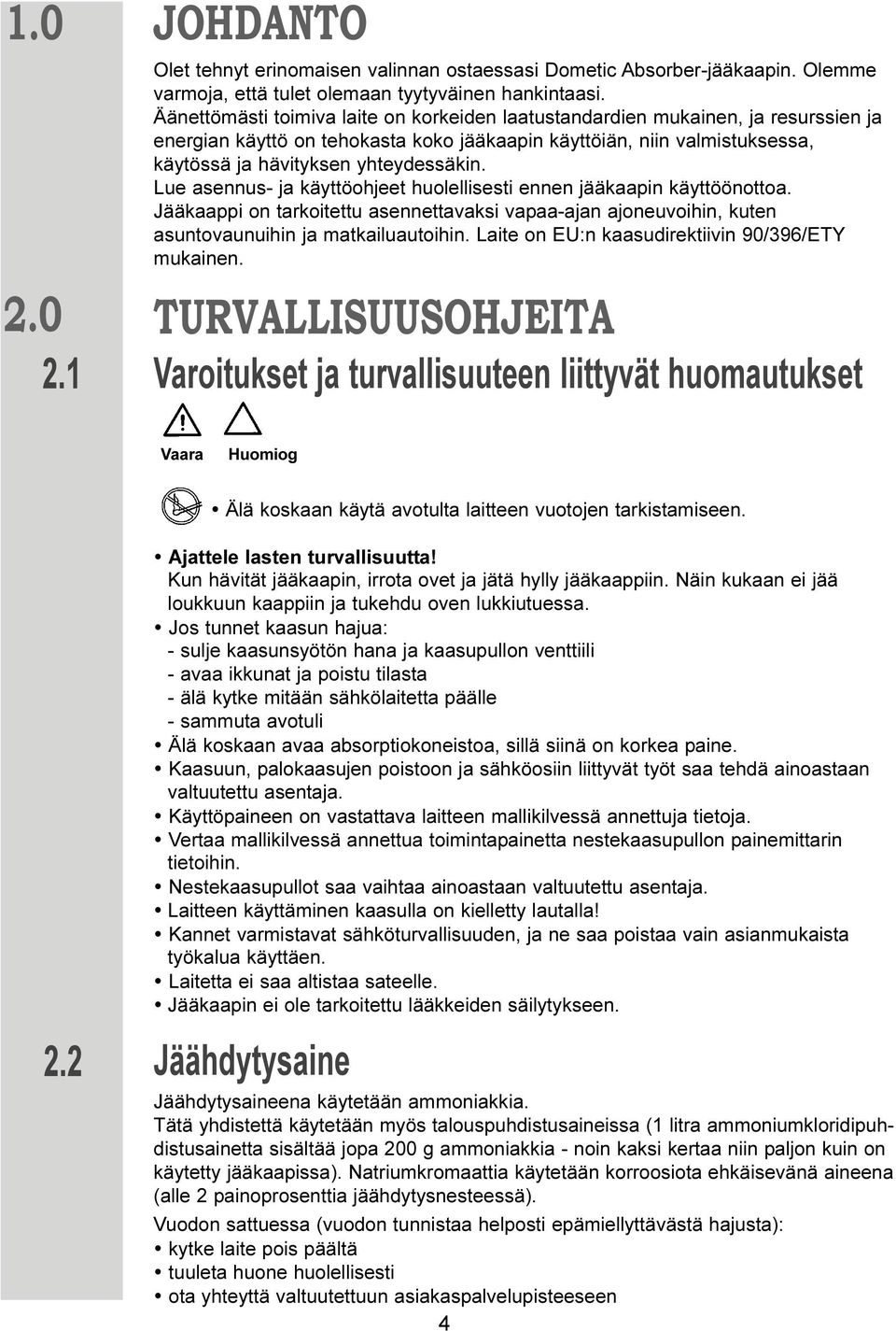 Lue asennus- ja käyttöohjeet huolellisesti ennen jääkaapin käyttöönottoa. Jääkaappi on tarkoitettu asennettavaksi vapaa-ajan ajoneuvoihin, kuten asuntovaunuihin ja matkailuautoihin.