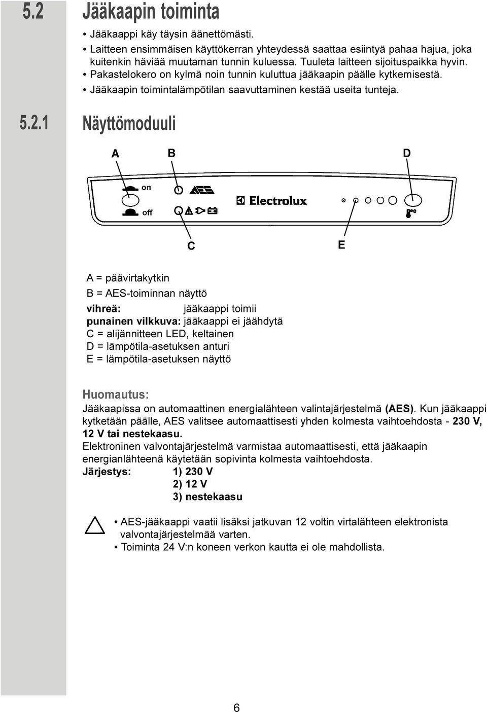 Näyttömoduuli A B D C E A = päävirtakytkin B = AES-toiminnan näyttö vihreä: jääkaappi toimii punainen vilkkuva: jääkaappi ei jäähdytä C = alijännitteen LED, keltainen D = lämpötila-asetuksen anturi E