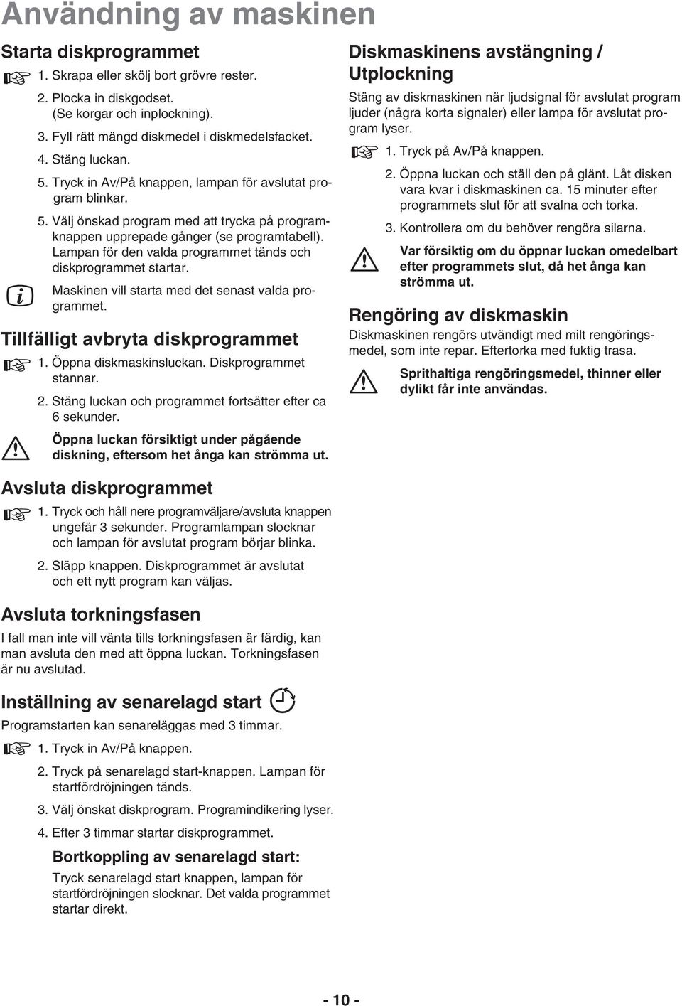 Lampan för den valda programmet tänds och diskprogrammet startar. Maskinen vill starta med det senast valda programmet. Tillfälligt avbryta diskprogrammet 1. Öppna diskmaskinsluckan.