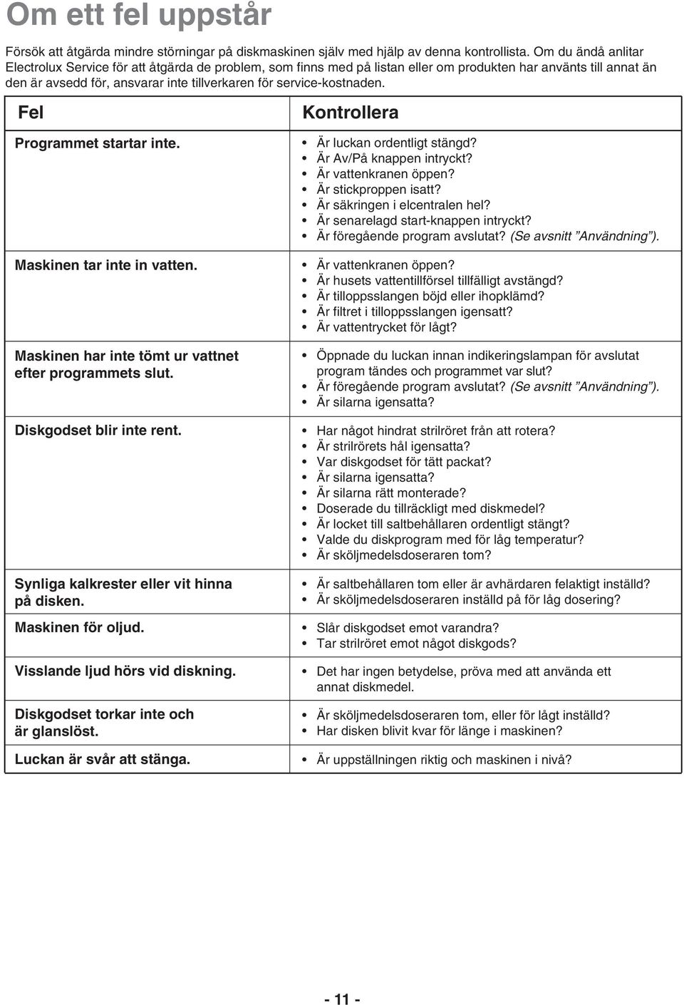 service-kostnaden. Fel Programmet startar inte. Maskinen tar inte in vatten. Maskinen har inte tömt ur vattnet efter programmets slut. Diskgodset blir inte rent.