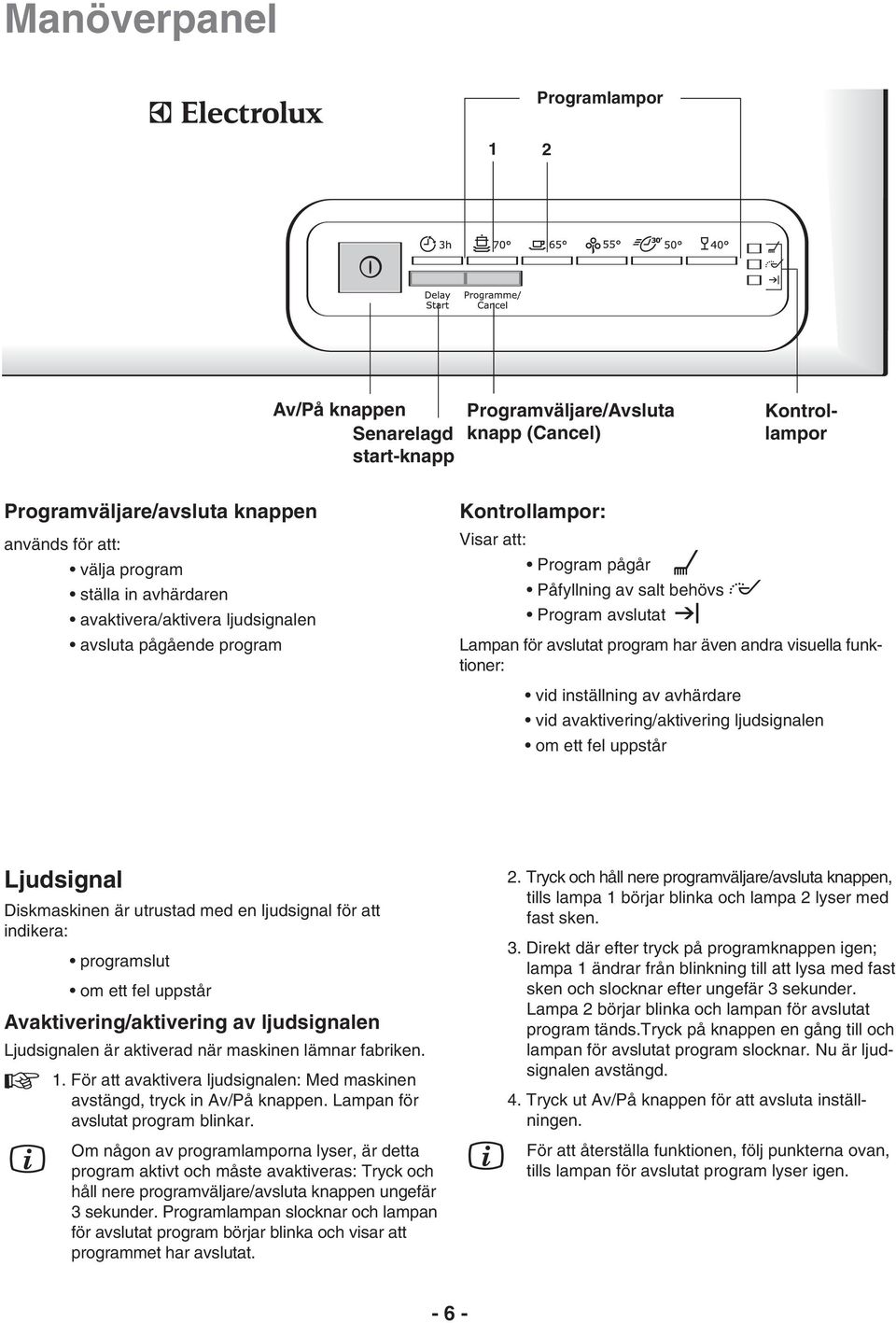 Direkt där efter tryck på programknappen igen; lampa 1 ändrar från blinkning till att lysa med fast sken och slocknar efter ungefär 3 sekunder.