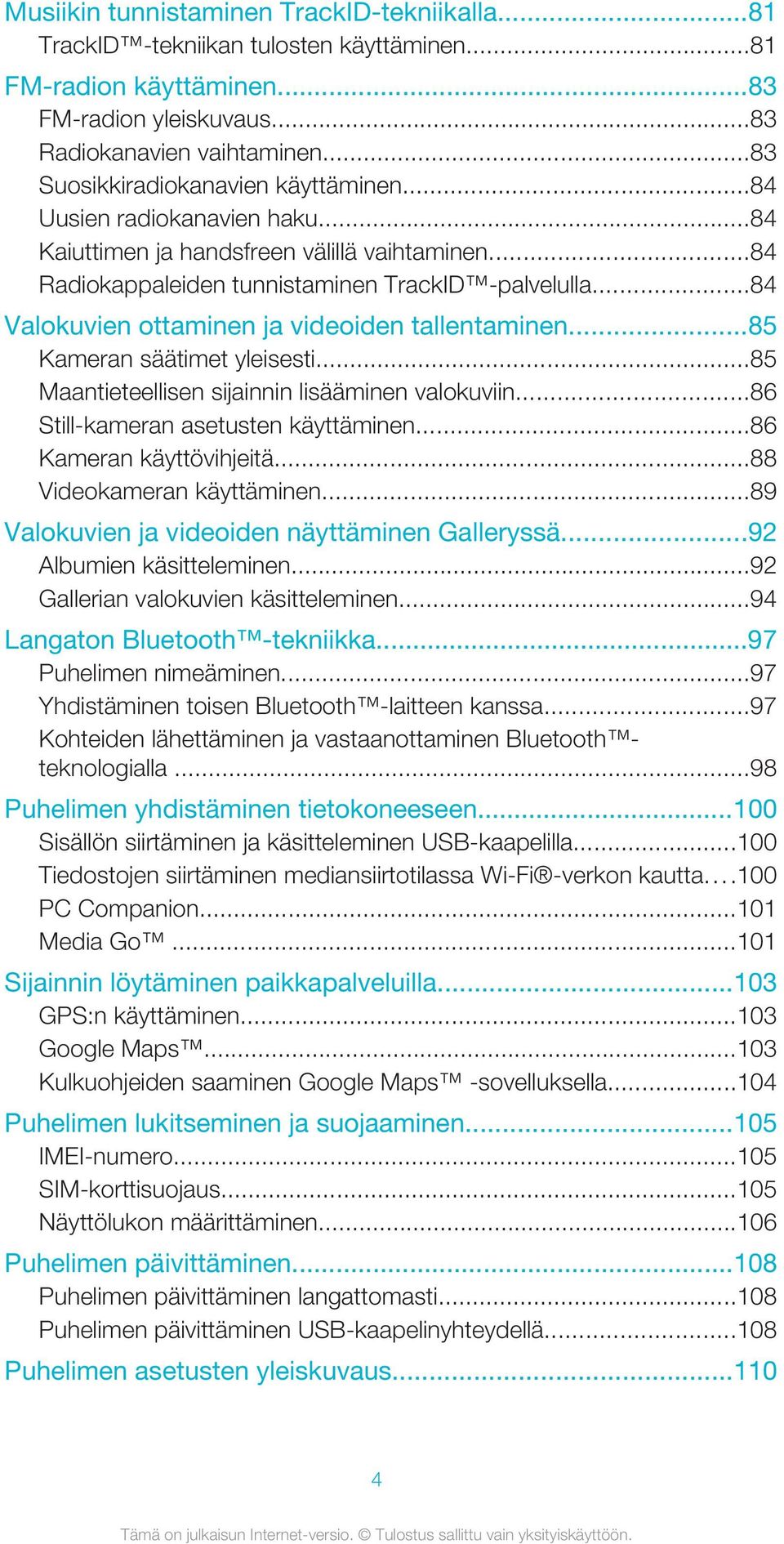 ..84 Valokuvien ottaminen ja videoiden tallentaminen...85 Kameran säätimet yleisesti...85 Maantieteellisen sijainnin lisääminen valokuviin...86 Still-kameran asetusten käyttäminen.