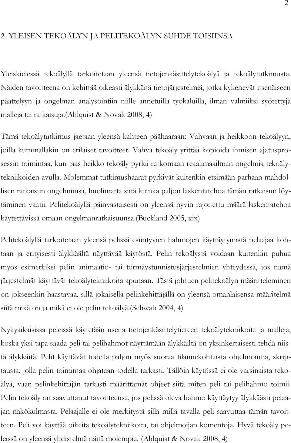 tai ratkaisuja.(ahlquist & Novak 2008, 4) Tämä tekoälytutkimus jaetaan yleensä kahteen päähaaraan: Vahvaan ja heikkoon tekoälyyn, joilla kummallakin on erilaiset tavoitteet.