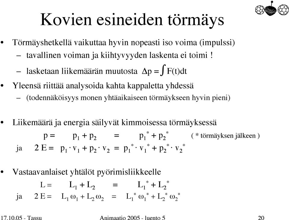 Liikemäärä ja energia säilyvät kimmoisessa törmäyksessä p = p 1 + p 2 = p 1 * + p 2 * ( * törmäyksen jälkeen ) ja 2 E = p 1 v 1 + p 2 v 2 = p 1 * v 1 * + p 2*